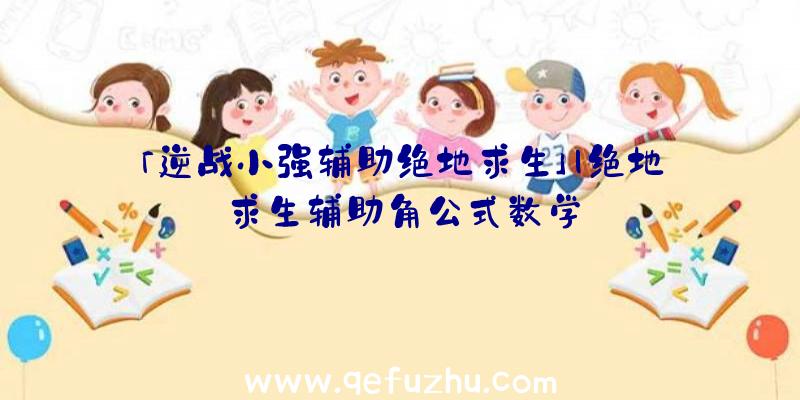 「逆战小强辅助绝地求生」|绝地求生辅助角公式数学